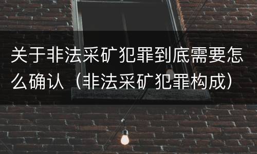 关于非法采矿犯罪到底需要怎么确认（非法采矿犯罪构成）