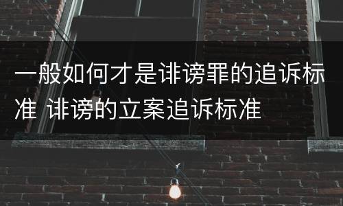 一般如何才是诽谤罪的追诉标准 诽谤的立案追诉标准