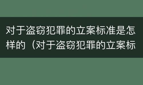 对于盗窃犯罪的立案标准是怎样的（对于盗窃犯罪的立案标准是怎样的规定）