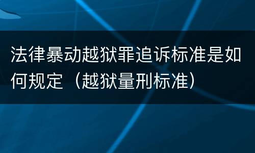 法律暴动越狱罪追诉标准是如何规定（越狱量刑标准）
