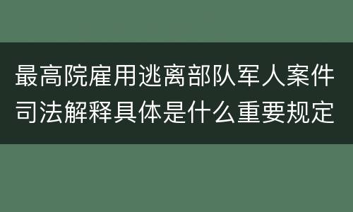 最高院雇用逃离部队军人案件司法解释具体是什么重要规定