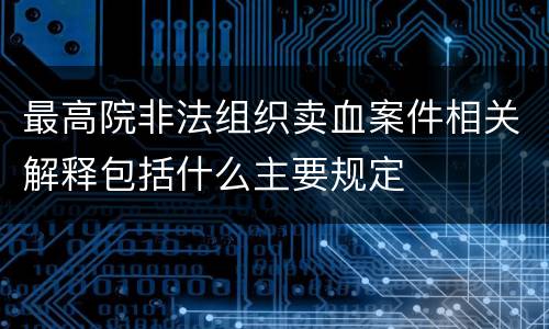 最高院非法组织卖血案件相关解释包括什么主要规定