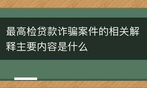 最高检贷款诈骗案件的相关解释主要内容是什么