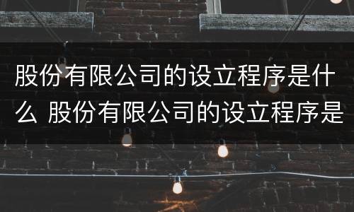 股份有限公司的设立程序是什么 股份有限公司的设立程序是什么样的