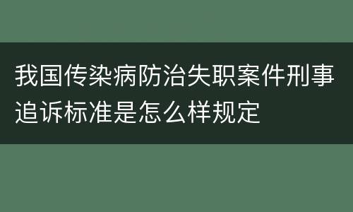 我国传染病防治失职案件刑事追诉标准是怎么样规定