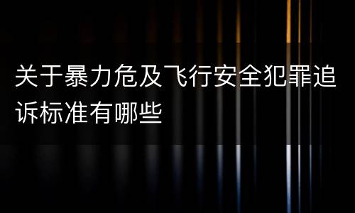 关于暴力危及飞行安全犯罪追诉标准有哪些