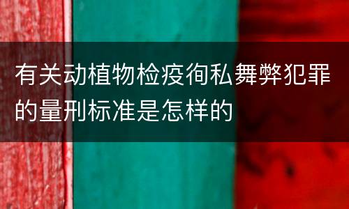 有关动植物检疫徇私舞弊犯罪的量刑标准是怎样的