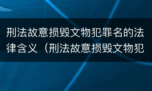 刑法故意损毁文物犯罪名的法律含义（刑法故意损毁文物犯罪名的法律含义包括）