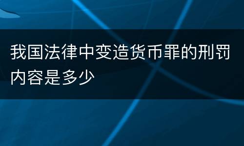 我国法律中变造货币罪的刑罚内容是多少