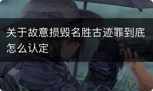 关于故意损毁名胜古迹罪到底怎么认定