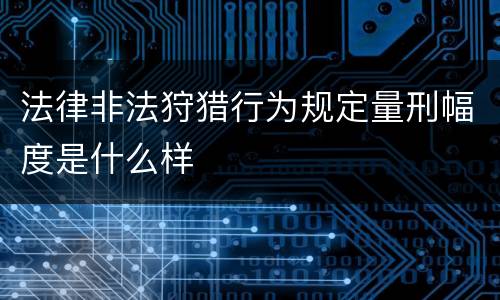 法律非法狩猎行为规定量刑幅度是什么样