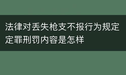 法律对丢失枪支不报行为规定定罪刑罚内容是怎样
