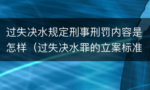 过失决水规定刑事刑罚内容是怎样（过失决水罪的立案标准）