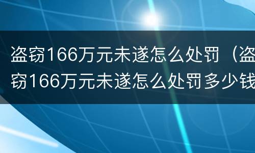盗窃166万元未遂怎么处罚（盗窃166万元未遂怎么处罚多少钱）