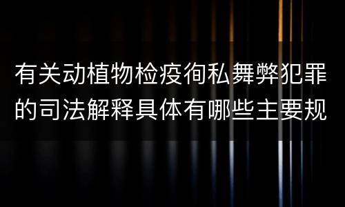 有关动植物检疫徇私舞弊犯罪的司法解释具体有哪些主要规定
