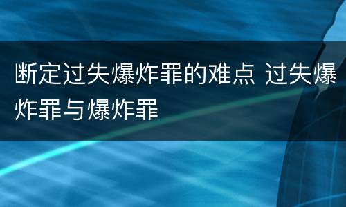 断定过失爆炸罪的难点 过失爆炸罪与爆炸罪