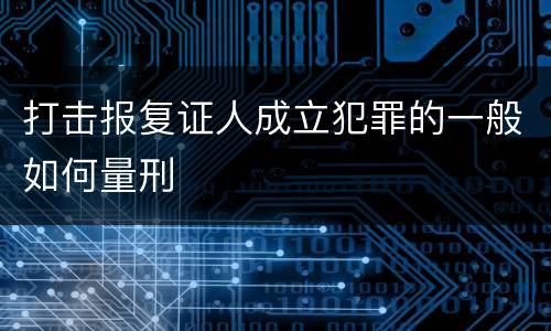 打击报复证人成立犯罪的一般如何量刑
