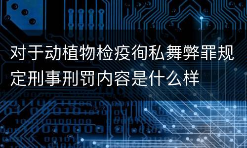 对于动植物检疫徇私舞弊罪规定刑事刑罚内容是什么样