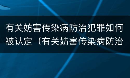 有关妨害传染病防治犯罪如何被认定（有关妨害传染病防治犯罪如何被认定为）