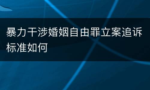 暴力干涉婚姻自由罪立案追诉标准如何