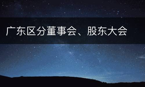 广东区分董事会、股东大会