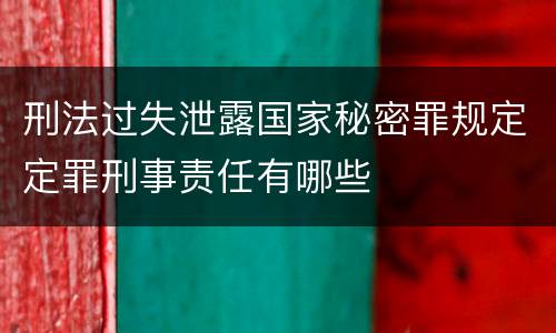 刑法过失泄露国家秘密罪规定定罪刑事责任有哪些