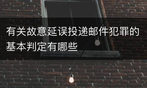 有关故意延误投递邮件犯罪的基本判定有哪些