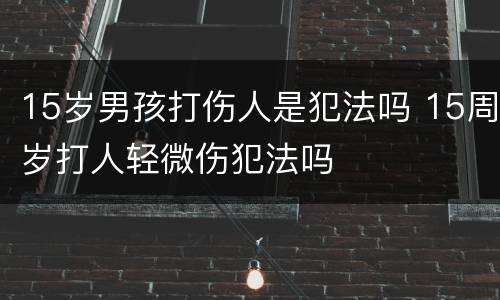 15岁男孩打伤人是犯法吗 15周岁打人轻微伤犯法吗