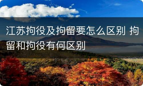 江苏拘役及拘留要怎么区别 拘留和拘役有何区别