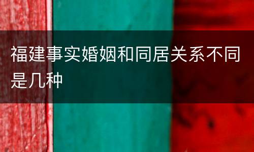 福建事实婚姻和同居关系不同是几种