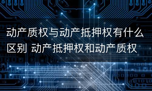 动产质权与动产抵押权有什么区别 动产抵押权和动产质权