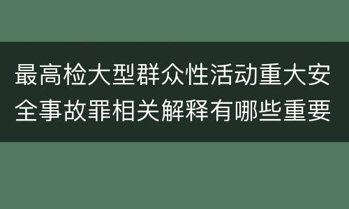 最高检大型群众性活动重大安全事故罪相关解释有哪些重要内容