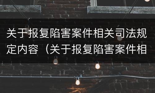 关于报复陷害案件相关司法规定内容（关于报复陷害案件相关司法规定内容错误的是）