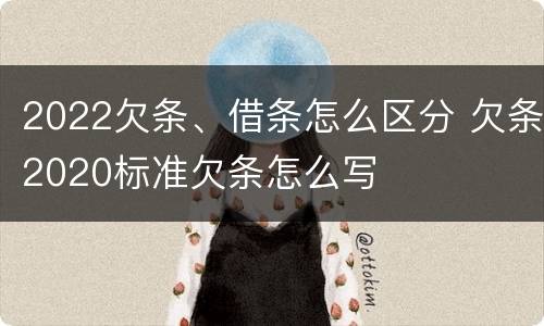 2022欠条、借条怎么区分 欠条2020标准欠条怎么写
