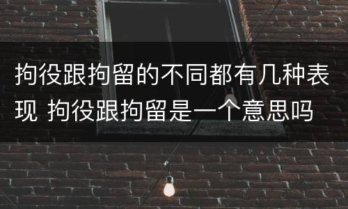 拘役跟拘留的不同都有几种表现 拘役跟拘留是一个意思吗