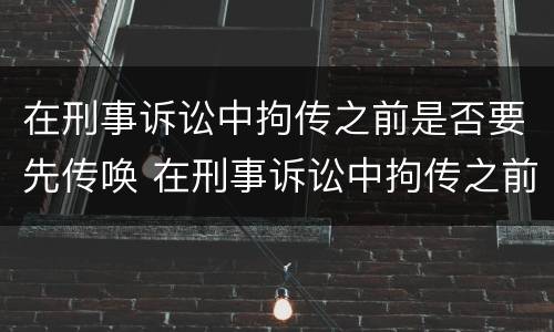 在刑事诉讼中拘传之前是否要先传唤 在刑事诉讼中拘传之前是否要先传唤证人
