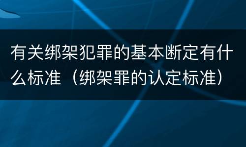 有关绑架犯罪的基本断定有什么标准（绑架罪的认定标准）