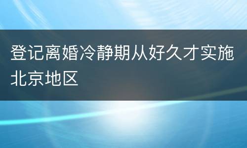 登记离婚冷静期从好久才实施北京地区