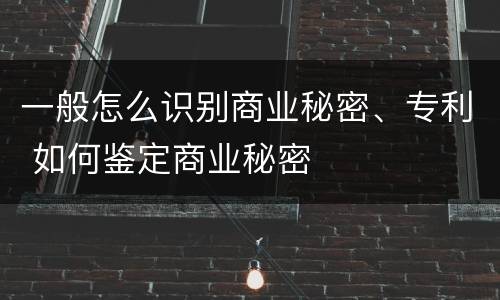 一般怎么识别商业秘密、专利 如何鉴定商业秘密