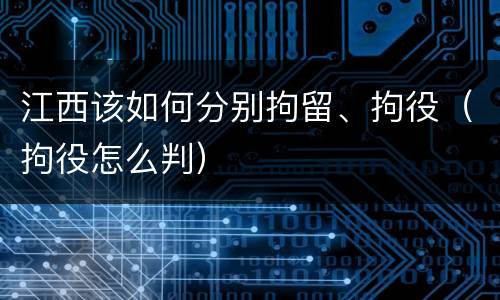 江西该如何分别拘留、拘役（拘役怎么判）