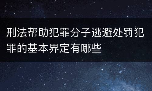 刑法帮助犯罪分子逃避处罚犯罪的基本界定有哪些