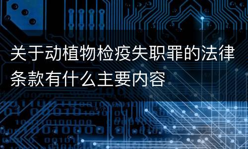 关于动植物检疫失职罪的法律条款有什么主要内容