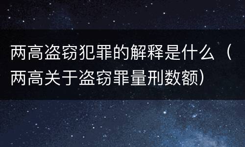 两高盗窃犯罪的解释是什么（两高关于盗窃罪量刑数额）