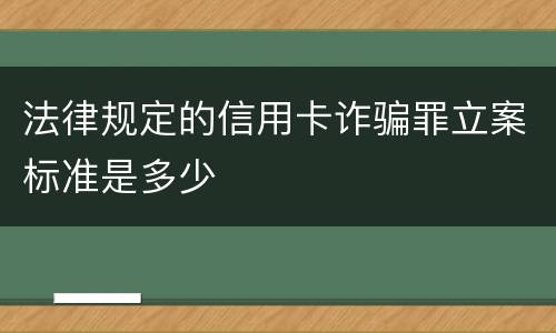 法律规定的信用卡诈骗罪立案标准是多少