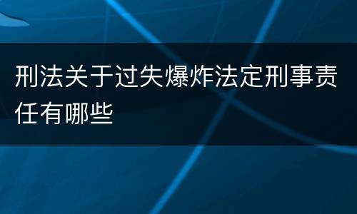刑法关于过失爆炸法定刑事责任有哪些