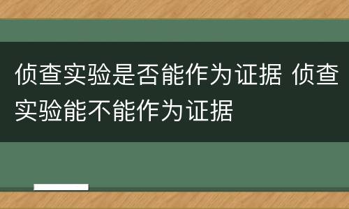 侦查实验是否能作为证据 侦查实验能不能作为证据