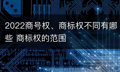 2022商号权、商标权不同有哪些 商标权的范围