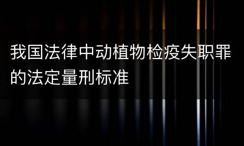 我国法律中动植物检疫失职罪的法定量刑标准