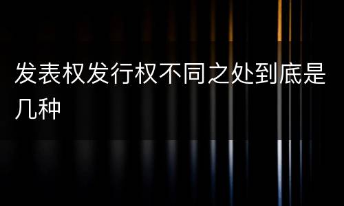 发表权发行权不同之处到底是几种