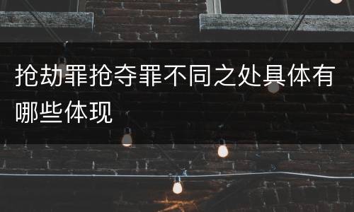 抢劫罪抢夺罪不同之处具体有哪些体现